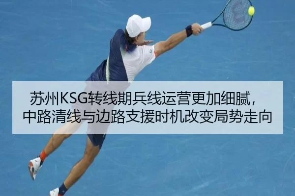 苏州KSG转线期兵线运营更加细腻，中路清线与边路支援时机改变局势走向