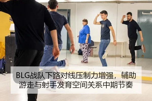 BLG战队下路对线压制力增强，辅助游走与射手发育空间关系中期节奏